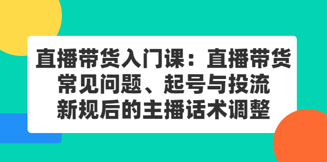 直播带货入门课：直播带货常见问题、起号与投流、新规后的主播话术调整-万众网