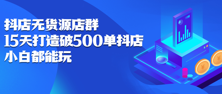 抖店无货源店群，15天打造破500单抖店无货源店群玩法-万众网