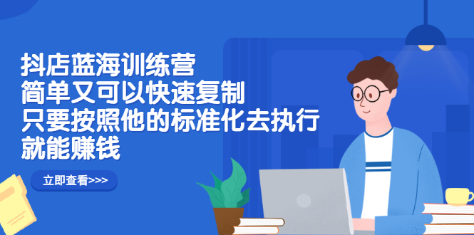 抖店蓝海训练营：简单又可以快速复制，只要按照他的标准化去执行就可以赚钱！-万众网