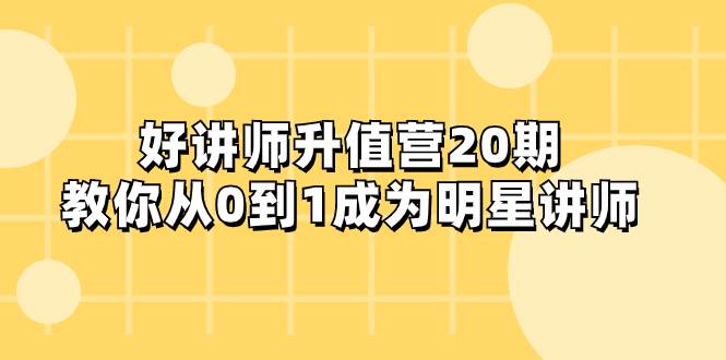 好讲师-升值营-第20期，教你从0到1成为明星讲师-万众网