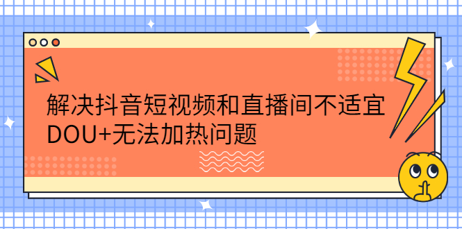 解决抖音短视频和直播间不适宜，DOU+无法加热问题-万众网