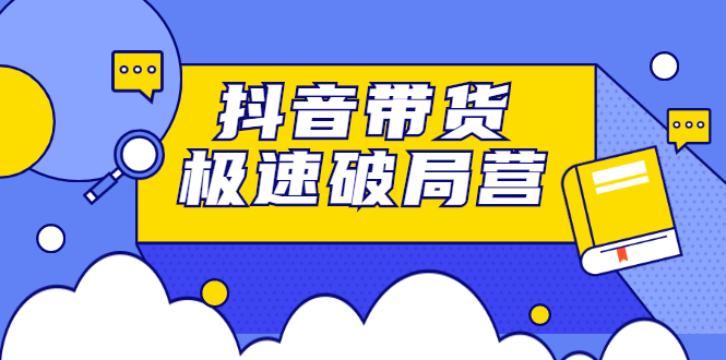 抖音带货极速破局营，掌握抖音电商正确的经营逻辑-万众网