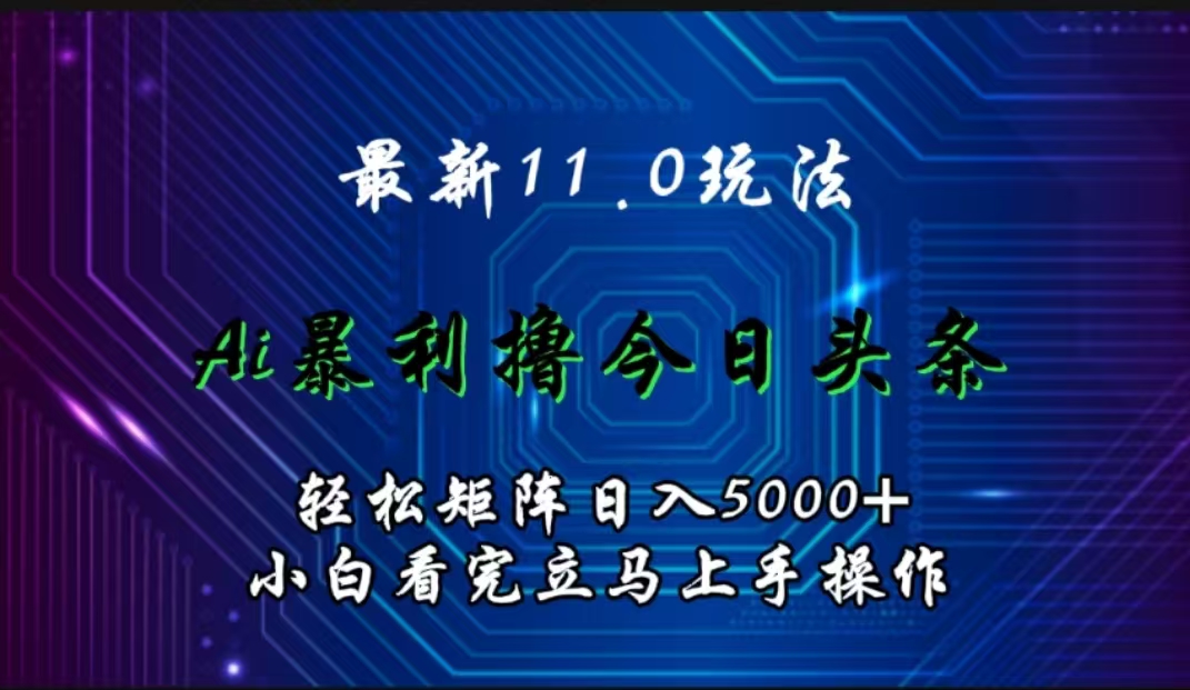 最新11.0玩法 AI辅助撸今日头条轻松实现矩阵日入5000+小白看完即可上手矩阵操作-万众网