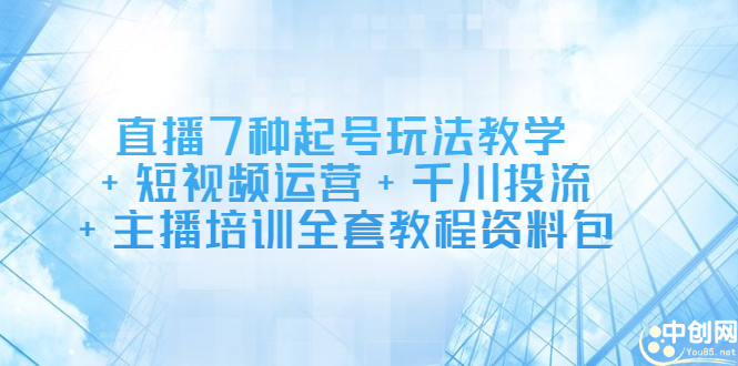 直播7种起号玩法教学+短视频运营+千川投流+主播培训全套教程资料包-万众网