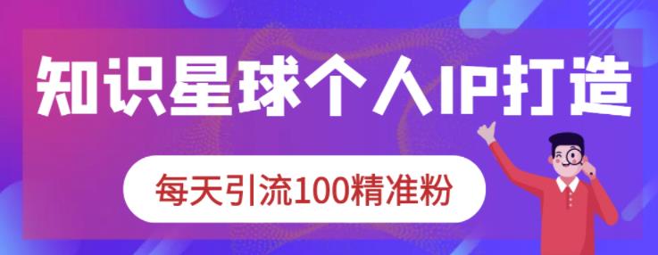 知识星球个人IP打造系列课程，每天引流100精准粉-万众网