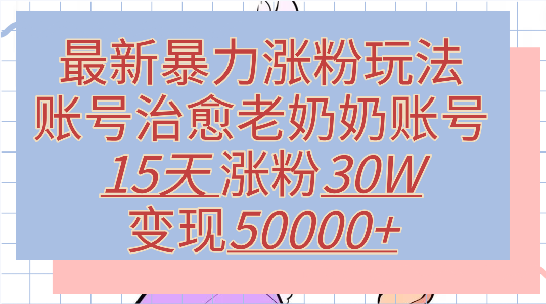 最新暴力涨粉玩法，治愈老奶奶账号，15天涨粉30W，变现50000+【揭秘】-万众网