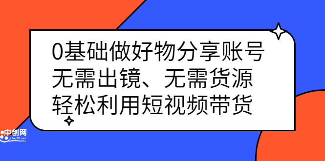 0基础做好物分享账号：无需出镜、无需货源，轻松利用短视频带货-万众网