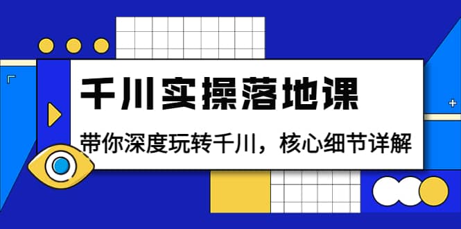 千川实操落地课：带你深度玩转千川，核心细节详解（18节课时）-万众网