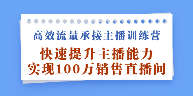 高效流量承接主播训练营：快速提升主播能力,实现100万销售直播间-万众网