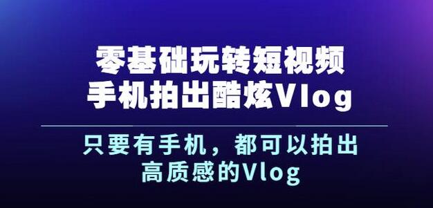 杨精坤零基础玩转短视频手机拍出酷炫Vlog，只要有手机就可以拍出高质感的Vlog-万众网