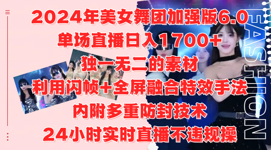 2024年美女舞团加强版6.0，单场直播日入1700+，独一无二的素材，利用闪帧+全屏融合特效手法，内附多重防封技术-万众网