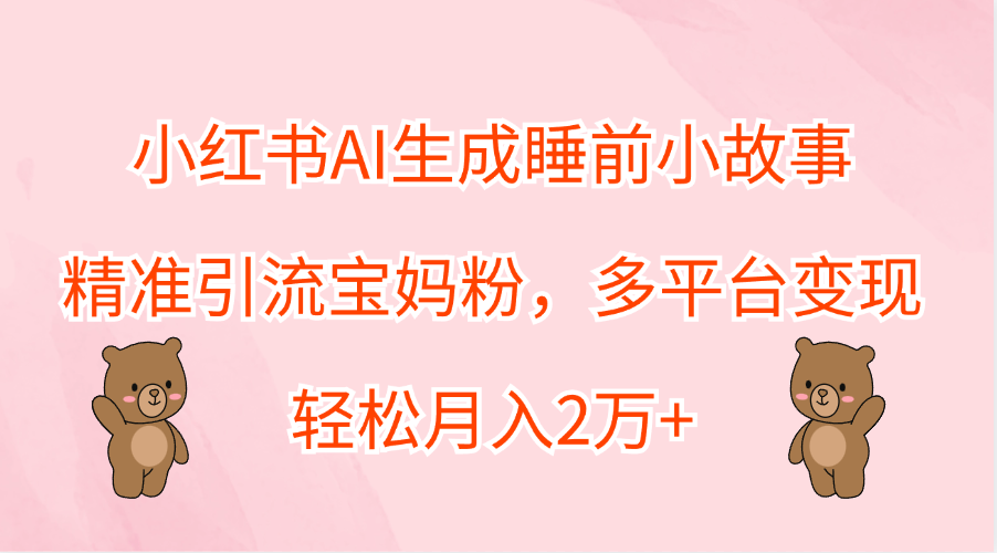 小红书AI生成睡前小故事，精准引流宝妈粉，轻松月入2万+，多平台变现-万众网