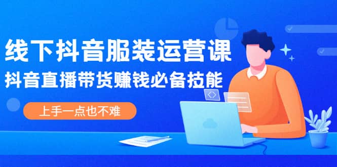 线下抖音服装运营课，抖音直播带货赚钱必备技能，上手一点也不难-万众网