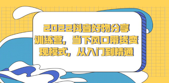 2022抖音好物分享训练营，当下风口带货变现模式，从入门到精通-万众网