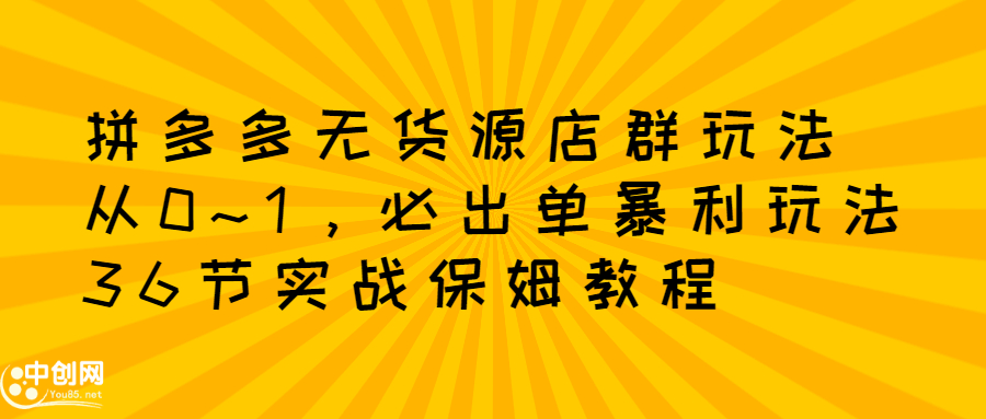 拼多多无货源店群玩法：从0~1，36节实战保姆教程，​极速起店必出单-万众网