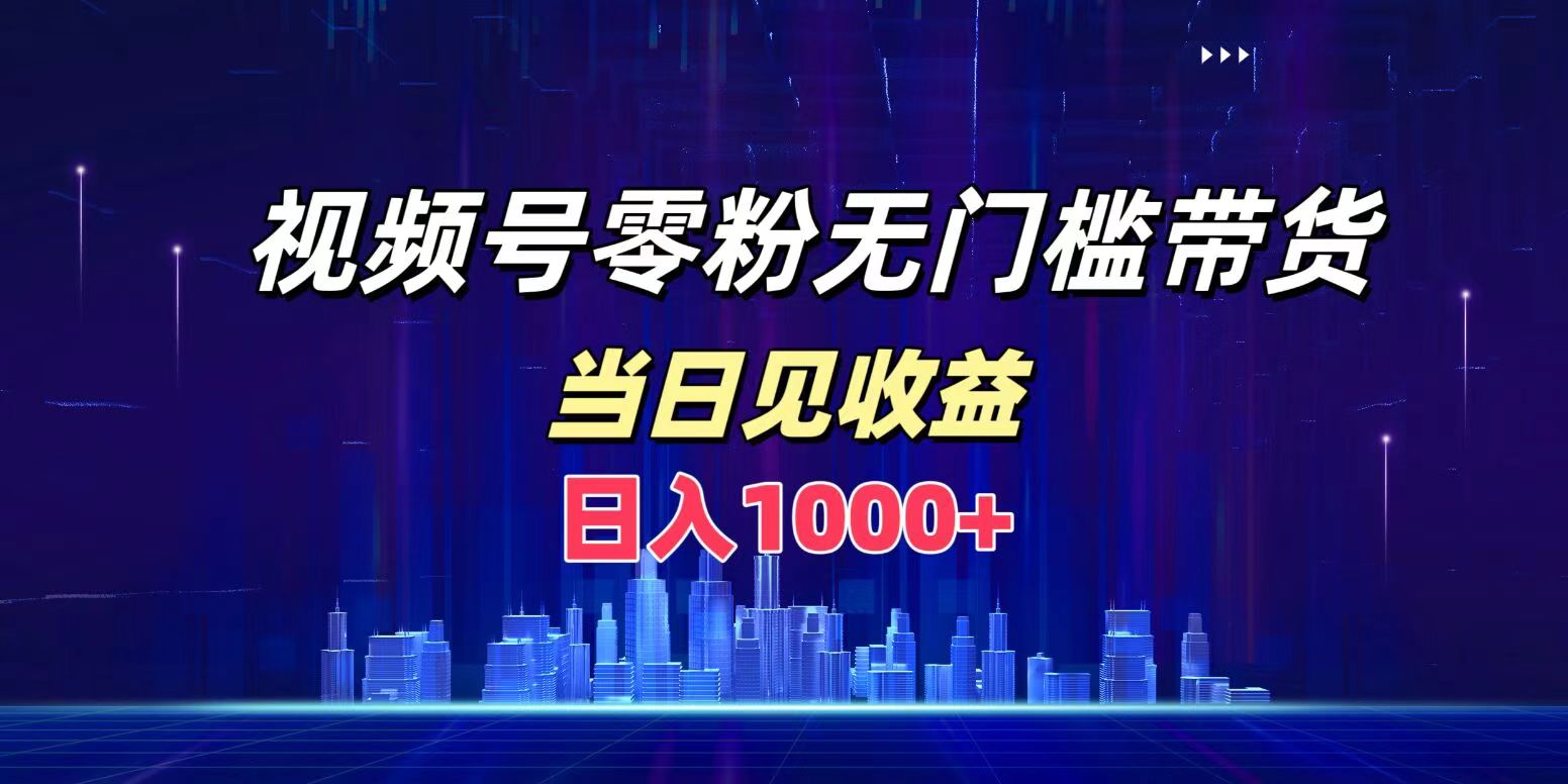 视频号0粉无门槛带货，日入1000+，当天见收益-万众网