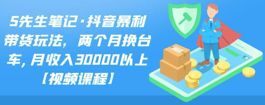 S先生笔记·抖音暴利带货玩法，两个月换台车,月收入30000以上【视频课程】-万众网