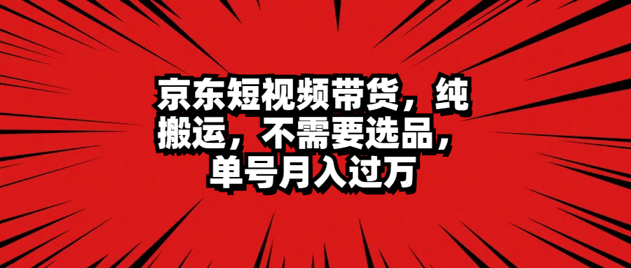 京东短视频带货，纯搬运，不需要选品，单号月入过万-万众网