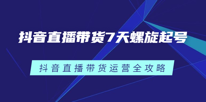 抖音直播带货7天螺旋起号，抖音直播带货运营全攻略-万众网