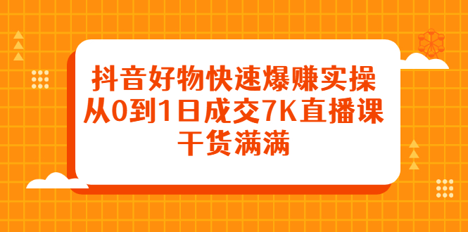 抖音好物快速爆赚实操，从0到1日成交7K直播课，干货满满-万众网