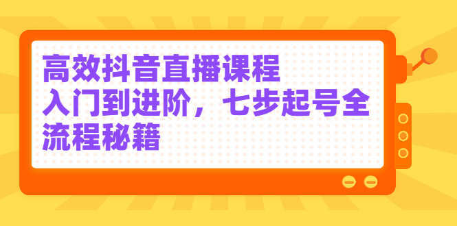 高效抖音直播课程，入门到进阶，七步起号全流程秘籍-万众网