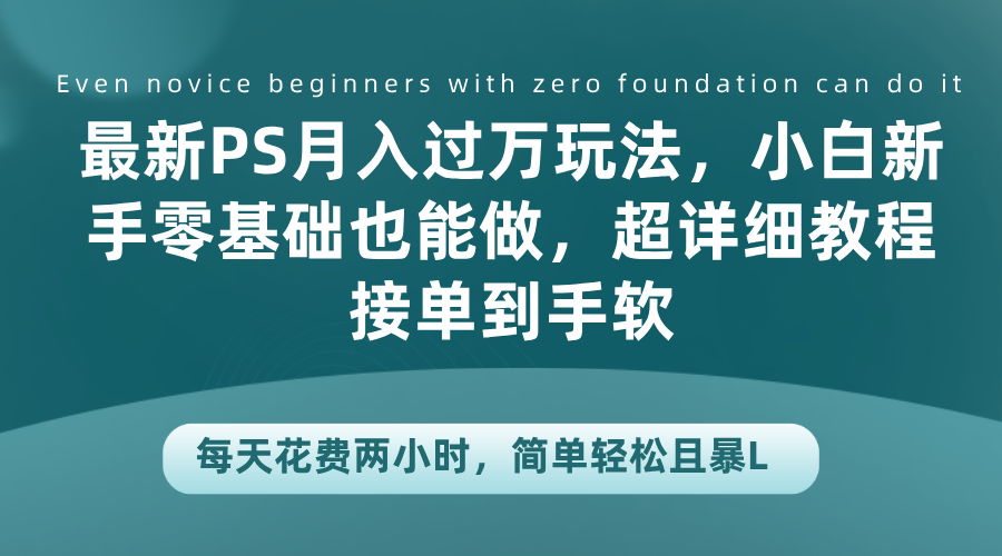 最新PS月入过万玩法，小白新手零基础也能做，超详细教程接单到手软，每天花费两小时，简单轻松且暴L-万众网