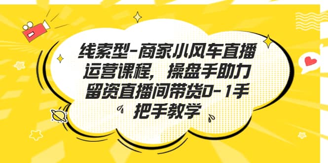 线索型-商家小风车直播运营课程，操盘手助力留资直播间带货0-1手把手教学-万众网