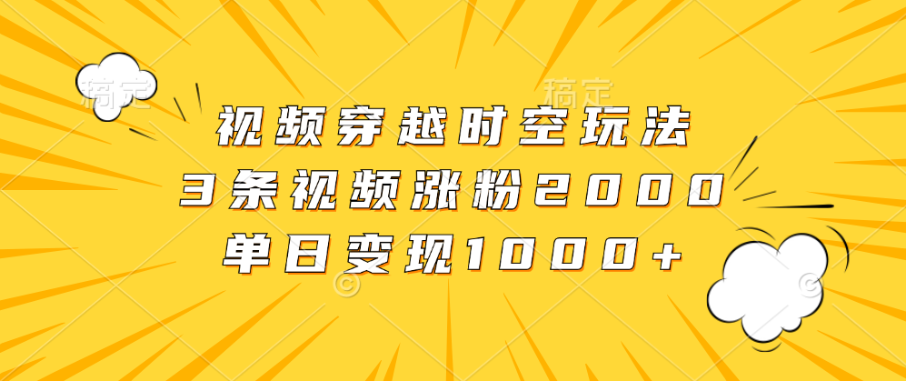 视频穿越时空玩法，3条视频涨粉2000，单日变现1000+-万众网