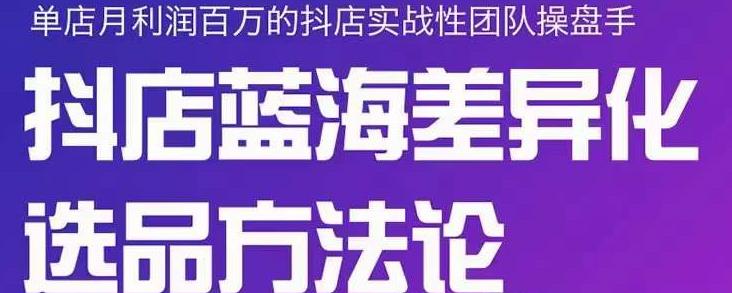 小卒抖店终极蓝海差异化选品方法论，全面介绍抖店无货源选品的所有方法-万众网