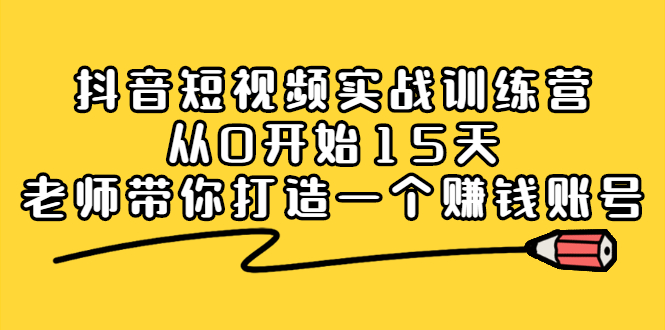 抖音短视频实战训练营，从0开始15天老师带你打造一个赚钱账号-万众网