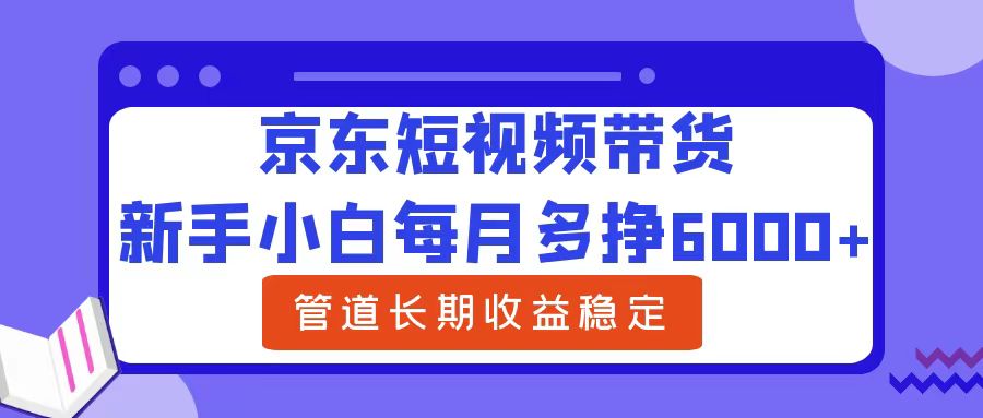 新手小白每月多挣6000+京东短视频带货，可管道长期稳定收益-万众网