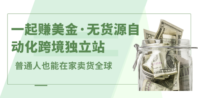 一起赚美金·无货源自动化跨境独立站，普通人业余时间也能在家卖货全球【无提供插件】-万众网