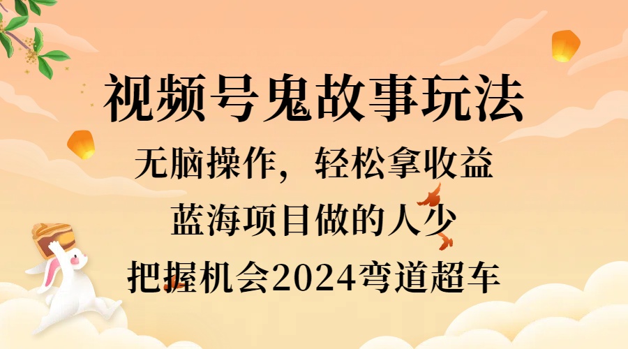 视频号冷门玩法，无脑操作，小白轻松上手拿收益，鬼故事流量爆火，轻松三位数，2024实现弯道超车-万众网