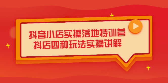 抖音小店实操落地特训营，抖店四种玩法实操讲解（干货视频）-万众网