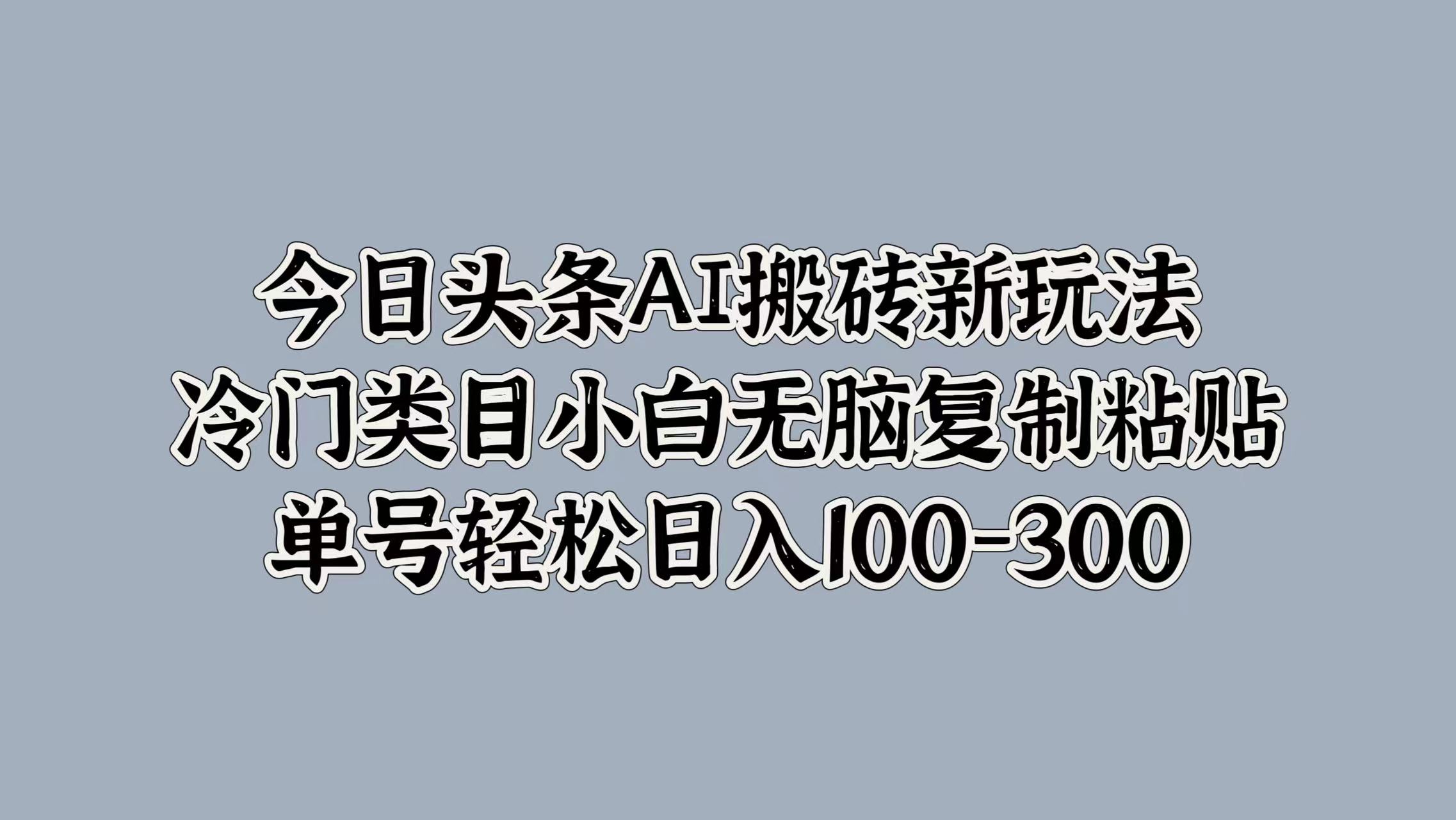 今日头条AI搬砖新玩法，冷门类目小白无脑复制粘贴，单号轻松日入100-300-万众网