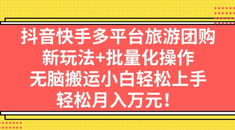 抖音快手多平台旅游团购，新玩法+批量化操作-万众网