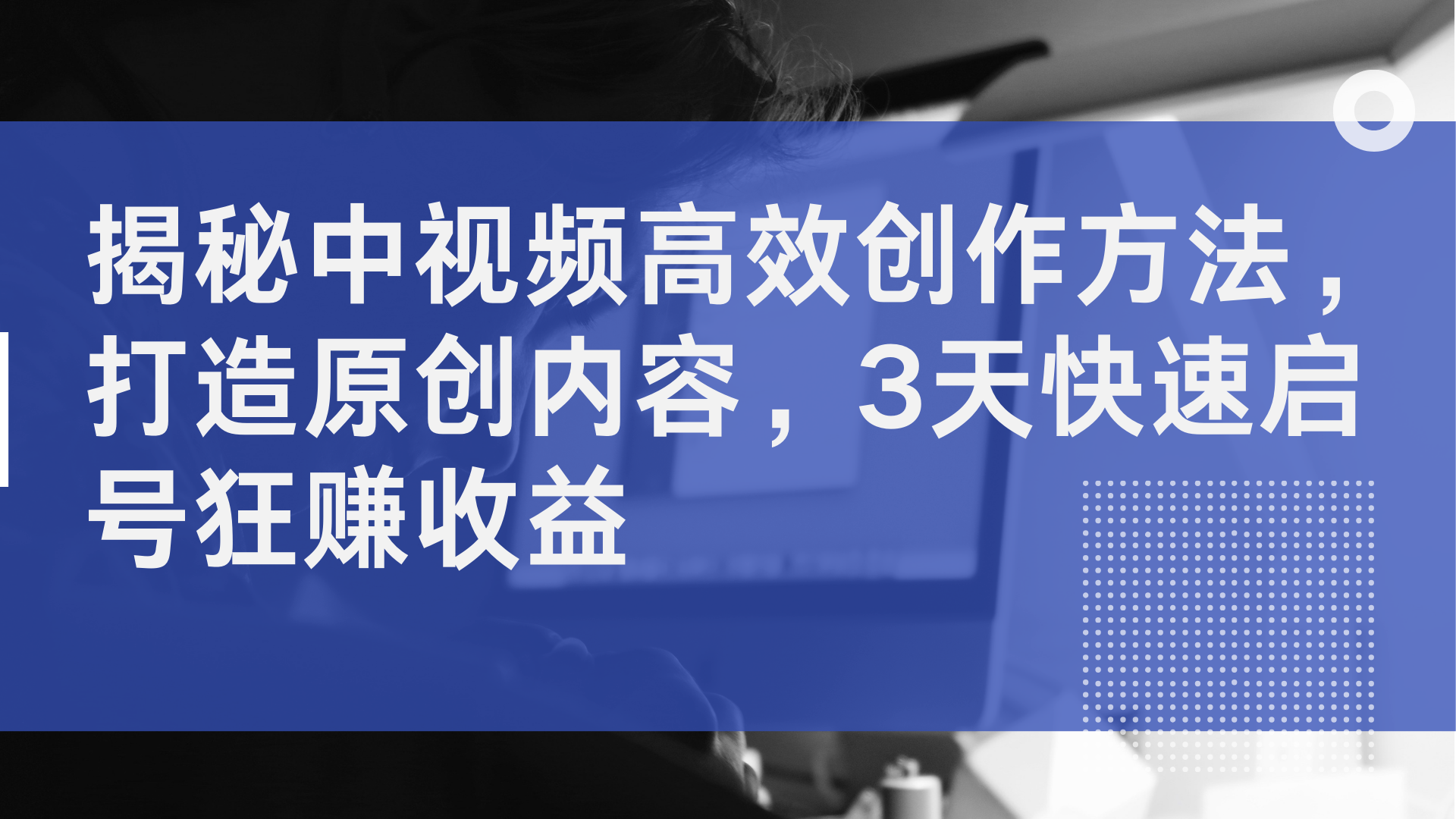 揭秘中视频高效创作方法，打造原创内容，3天快速启号狂赚收益-万众网