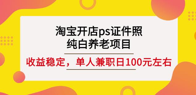 淘宝开店ps证件照，纯白养老项目，单人兼职稳定日100元(教程+软件+素材)-万众网