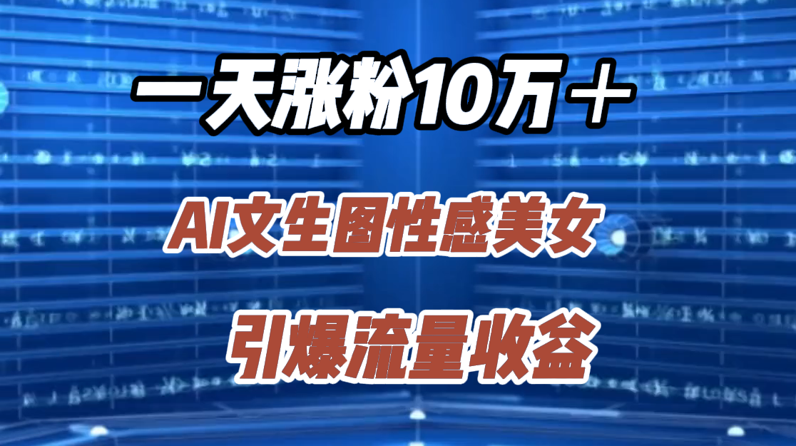 一天涨粉10万＋，AI文生图性感美女，引爆流量收益-万众网