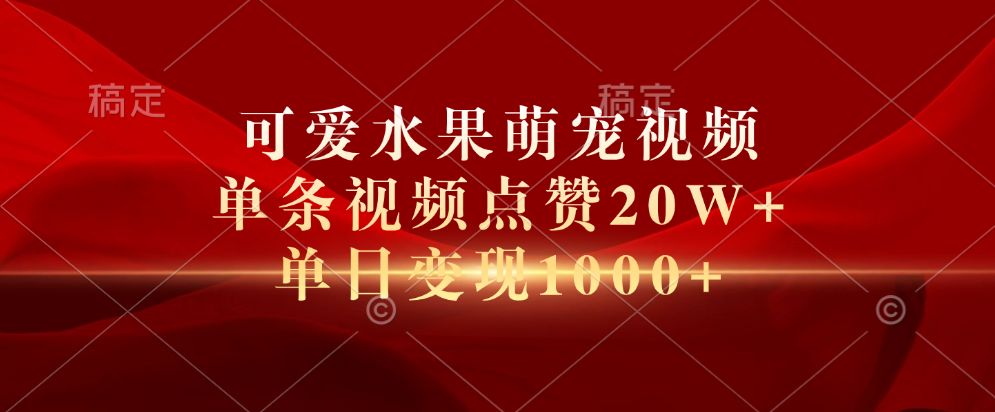 可爱水果萌宠视频，单条视频点赞20W+，单日变现1000+-万众网