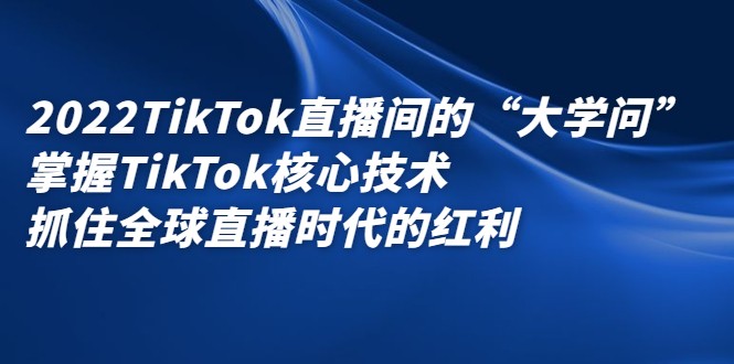 2022TikTok直播间的“大学问”，掌握TikTok核心技术，抓住全球直播时代的红利-万众网