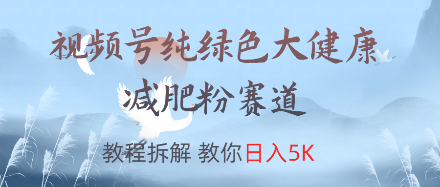 视频号纯绿色大健康粉赛道，教程拆解，教你日入5K-万众网