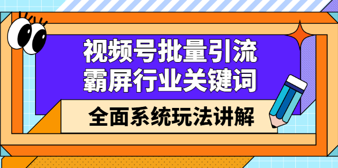 视频号批量引流，霸屏行业关键词（基础班）全面系统讲解视频号玩法【无水印】-万众网