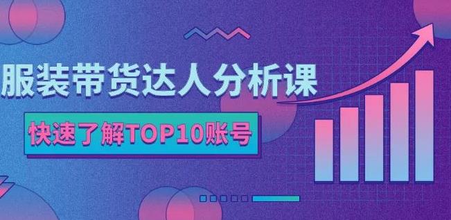 服装带货达人分析课：带你快速了解TOP10账号，玩转服装行业-万众网