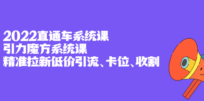 2022直通车系统课+引力魔方系统课，精准拉新低价引流、卡位、收割-万众网