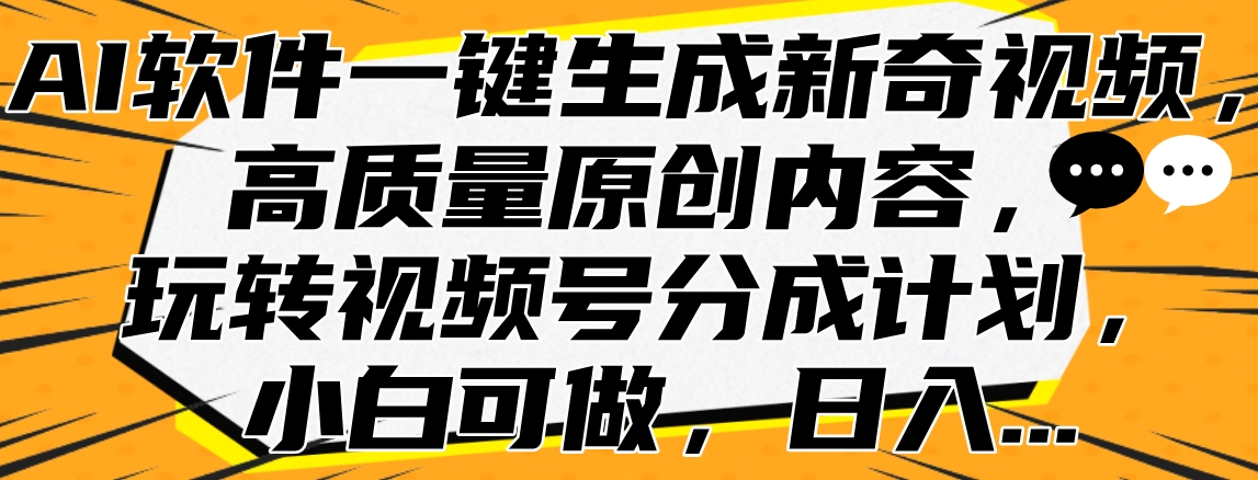 AI软件一键生成新奇视频，高质量原创内容，玩转视频号分成计划，小白可做，日入…-万众网