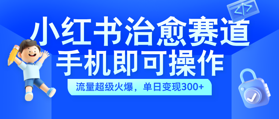 小红书治愈视频赛道，手机即可操作，蓝海项目简单无脑，单日可赚300+-万众网