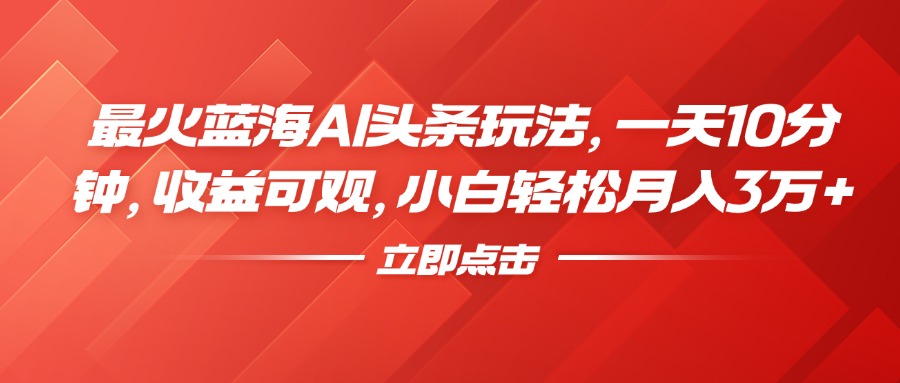 最火蓝海AI头条玩法，一天10分钟，收益可观，小白轻松月入3万+-万众网