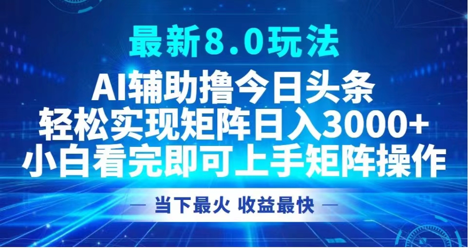 最新8.0玩法 AI辅助撸今日头条轻松实现矩阵日入3000+小白看完即可上手矩阵操作当下最火 收益最快-万众网