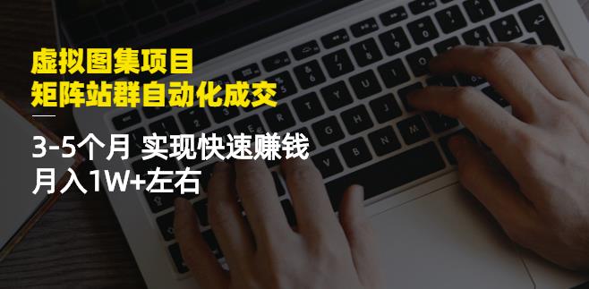 虚拟图集项目：矩阵站群自动化成交，3-5个月实现快速赚钱月入1W+左右-万众网